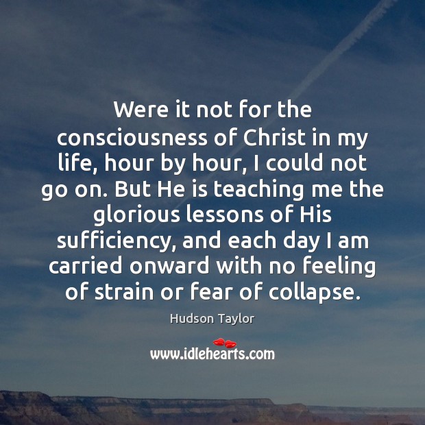 Were it not for the consciousness of Christ in my life, hour Hudson Taylor Picture Quote