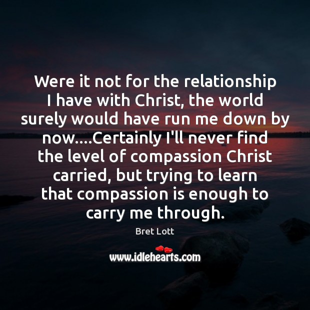 Were it not for the relationship I have with Christ, the world Compassion Quotes Image