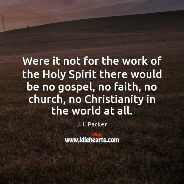 Were it not for the work of the Holy Spirit there would J. I. Packer Picture Quote