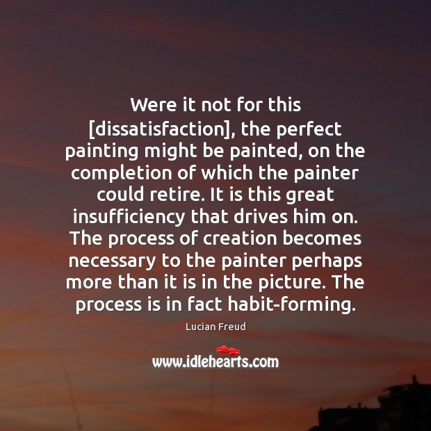 Were it not for this [dissatisfaction], the perfect painting might be painted, Lucian Freud Picture Quote