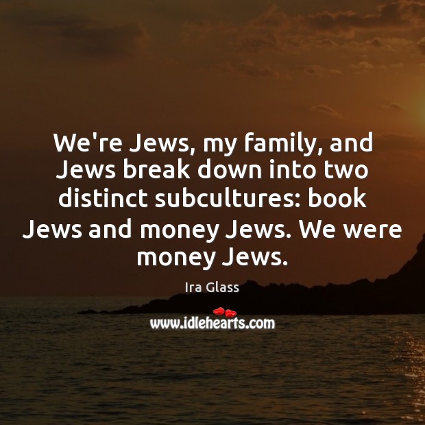 We’re Jews, my family, and Jews break down into two distinct subcultures: Ira Glass Picture Quote