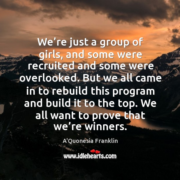 We’re just a group of girls, and some were recruited and some were overlooked. A’Quonesia Franklin Picture Quote