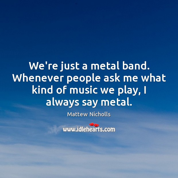 We’re just a metal band. Whenever people ask me what kind of Mattew Nicholls Picture Quote