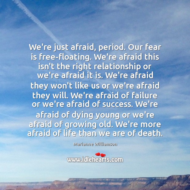 We’re just afraid, period. Our fear is free-floating. We’re afraid this isn’t Marianne Williamson Picture Quote