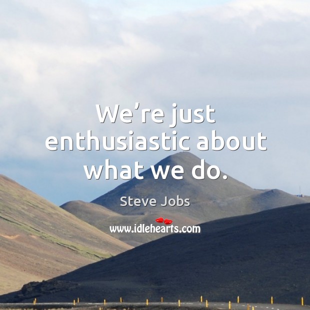 We’re just enthusiastic about what we do. Image