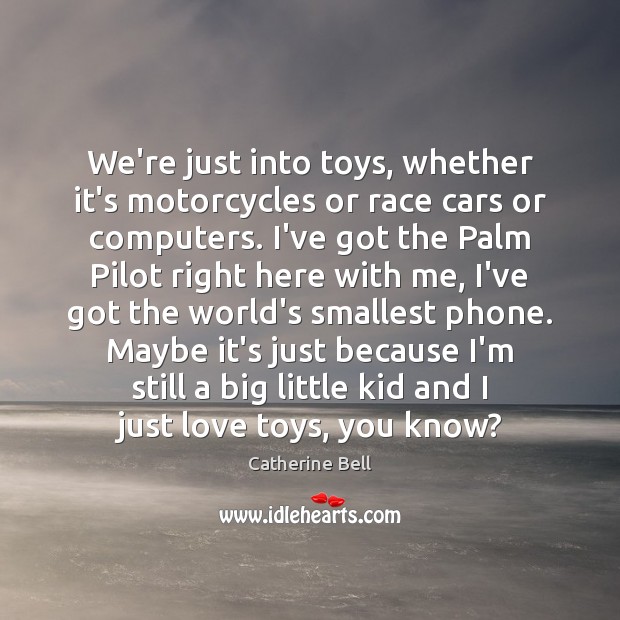 We’re just into toys, whether it’s motorcycles or race cars or computers. Image