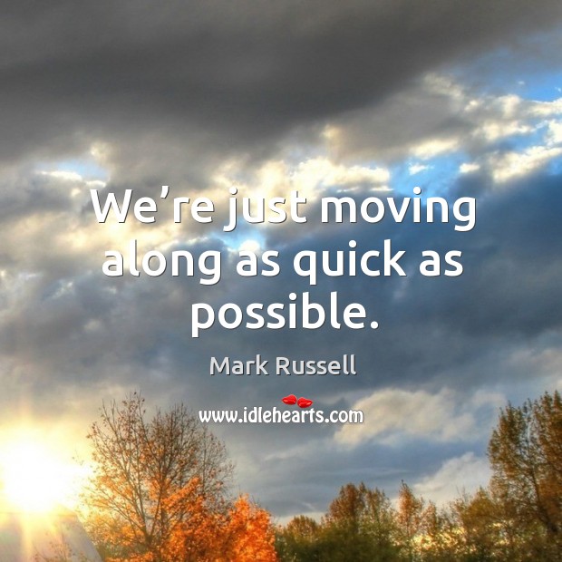 We’re just moving along as quick as possible. Mark Russell Picture Quote