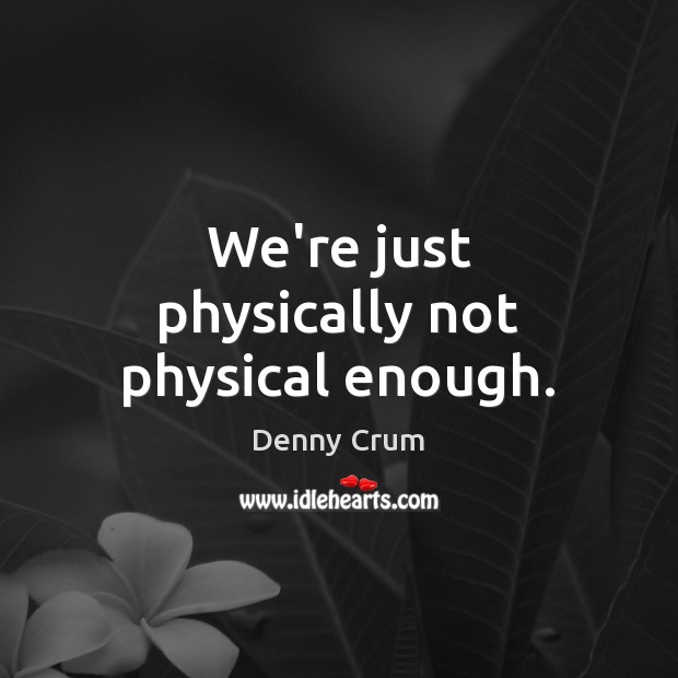 We’re just physically not physical enough. Denny Crum Picture Quote