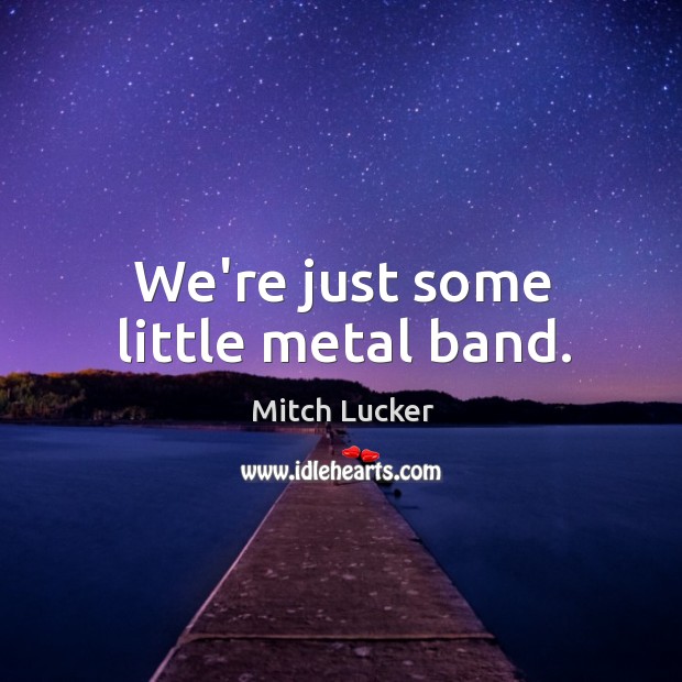 We’re just some little metal band. Mitch Lucker Picture Quote