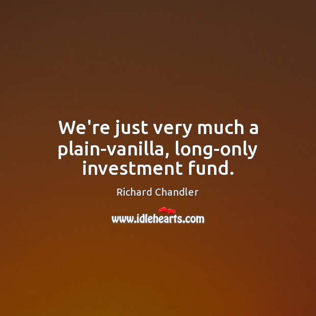 We’re just very much a plain-vanilla, long-only investment fund. Image