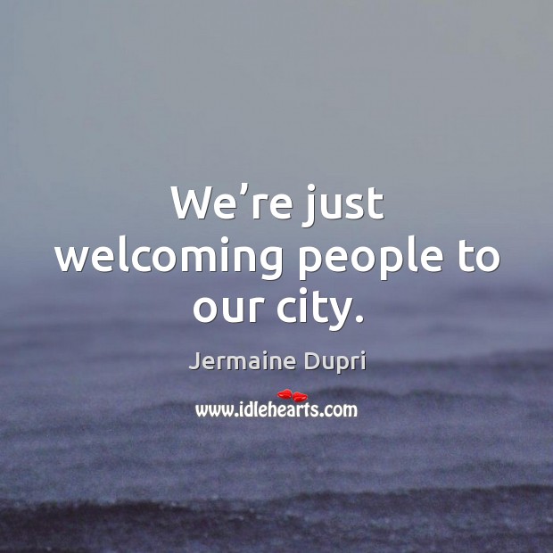We’re just welcoming people to our city. Jermaine Dupri Picture Quote