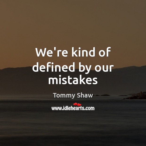 We’re kind of defined by our mistakes Tommy Shaw Picture Quote