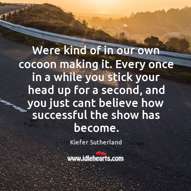 Were kind of in our own cocoon making it. Every once in Kiefer Sutherland Picture Quote