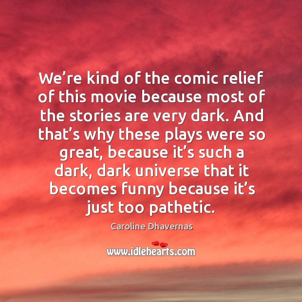 We’re kind of the comic relief of this movie because most of the stories are very dark. Caroline Dhavernas Picture Quote