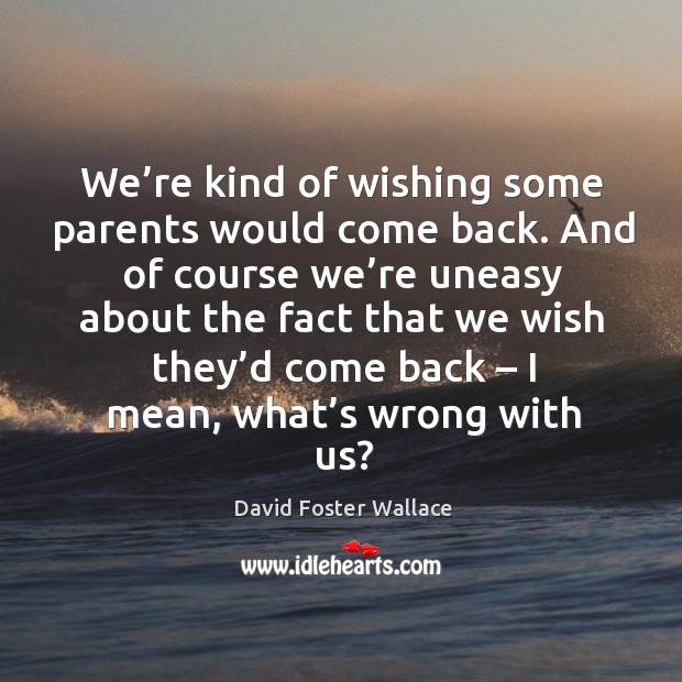We’re kind of wishing some parents would come back. David Foster Wallace Picture Quote