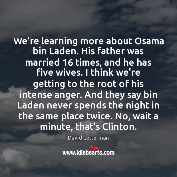We’re learning more about Osama bin Laden. His father was married 16 times, David Letterman Picture Quote