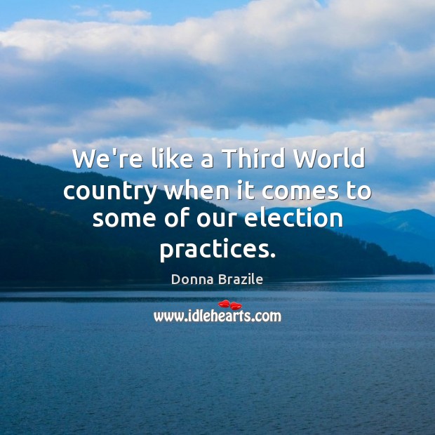 We’re like a Third World country when it comes to some of our election practices. Donna Brazile Picture Quote