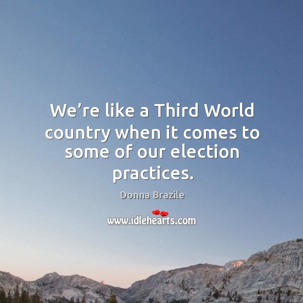 We’re like a third world country when it comes to some of our election practices. Donna Brazile Picture Quote