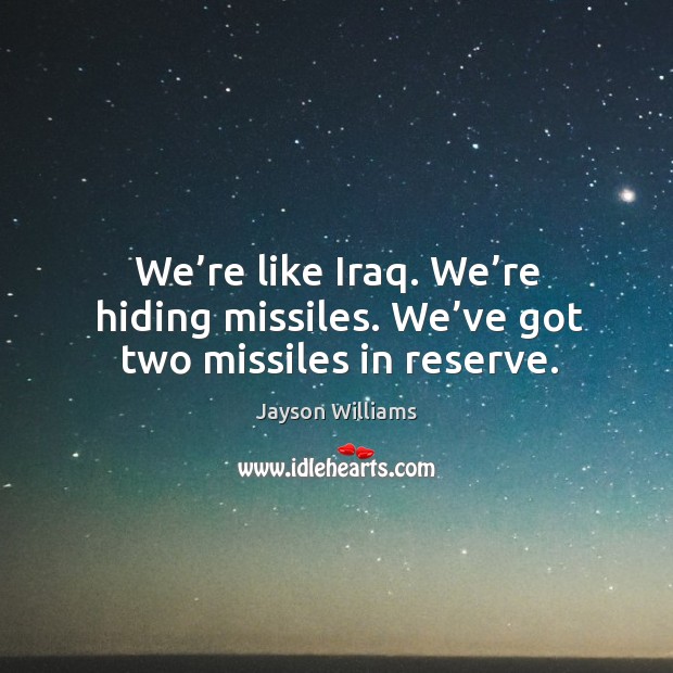 We’re like iraq. We’re hiding missiles. We’ve got two missiles in reserve. Jayson Williams Picture Quote