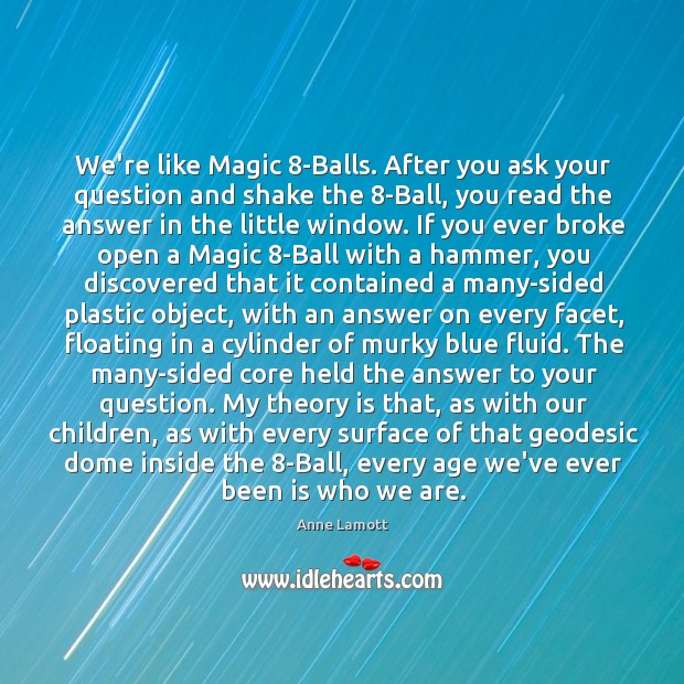 We’re like Magic 8-Balls. After you ask your question and shake the 8 Anne Lamott Picture Quote