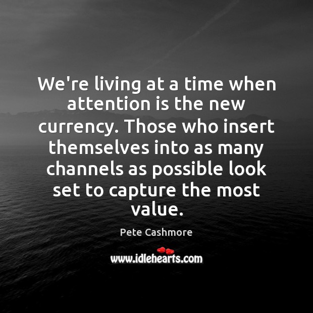 We’re living at a time when attention is the new currency. Those Pete Cashmore Picture Quote