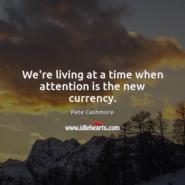 We’re living at a time when attention is the new currency. Pete Cashmore Picture Quote