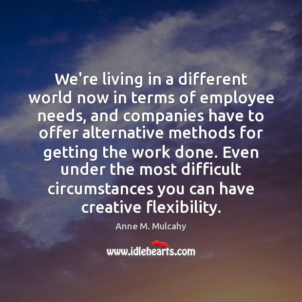 We’re living in a different world now in terms of employee needs, Anne M. Mulcahy Picture Quote