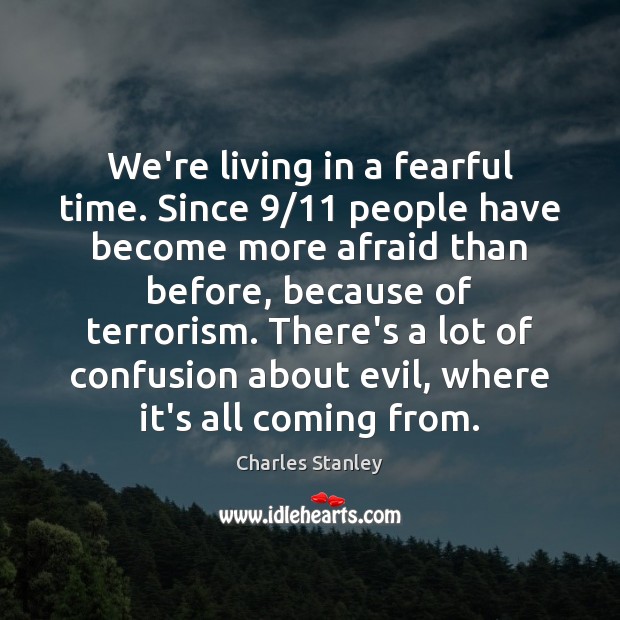 We’re living in a fearful time. Since 9/11 people have become more afraid Charles Stanley Picture Quote