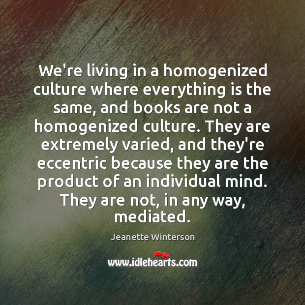 We’re living in a homogenized culture where everything is the same, and Jeanette Winterson Picture Quote