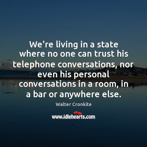 We’re living in a state where no one can trust his telephone Walter Cronkite Picture Quote