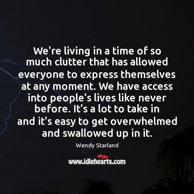 We’re living in a time of so much clutter that has allowed Wendy Starland Picture Quote
