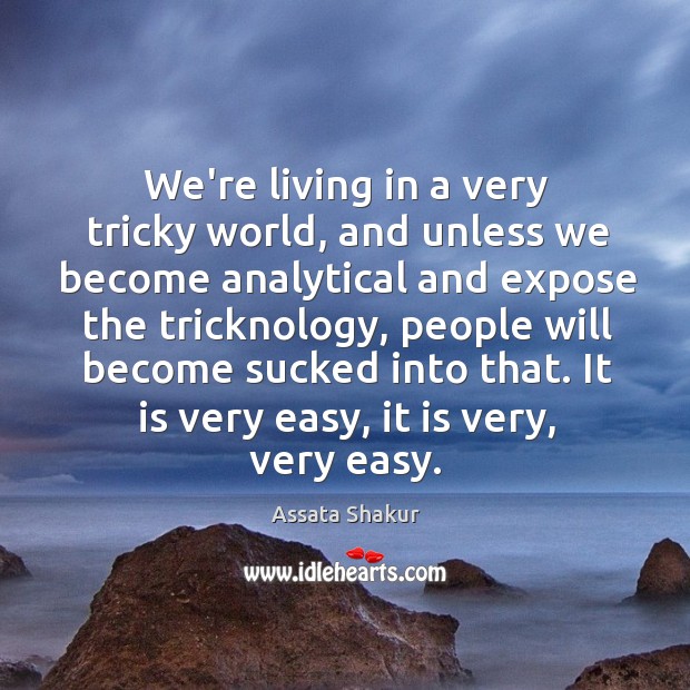 We’re living in a very tricky world, and unless we become analytical Image