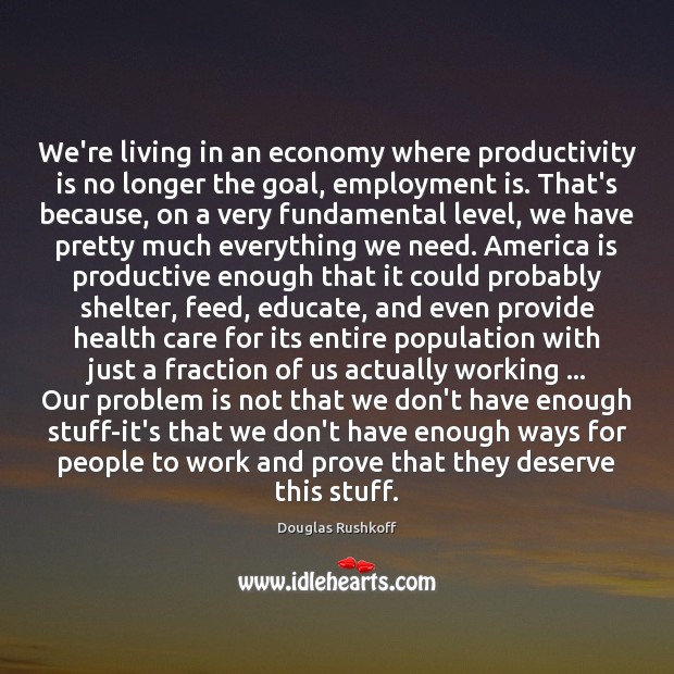 We’re living in an economy where productivity is no longer the goal, Douglas Rushkoff Picture Quote