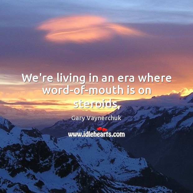 We’re living in an era where word-of-mouth is on steroids, Gary Vaynerchuk Picture Quote