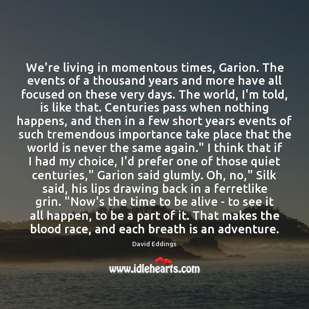 We’re living in momentous times, Garion. The events of a thousand years David Eddings Picture Quote