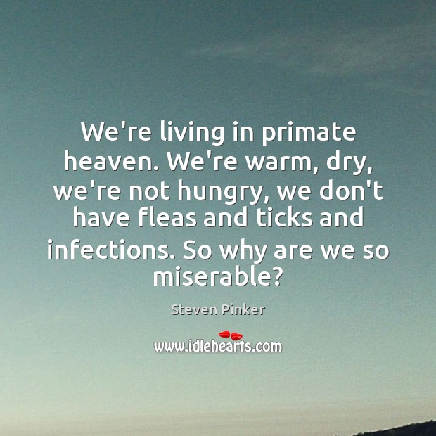We’re living in primate heaven. We’re warm, dry, we’re not hungry, we Steven Pinker Picture Quote