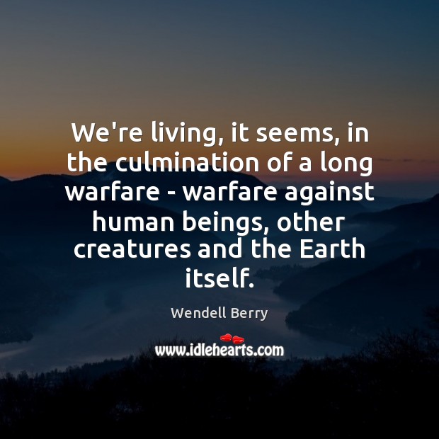 We’re living, it seems, in the culmination of a long warfare – Wendell Berry Picture Quote