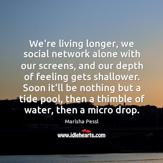We’re living longer, we social network alone with our screens, and our Marisha Pessl Picture Quote