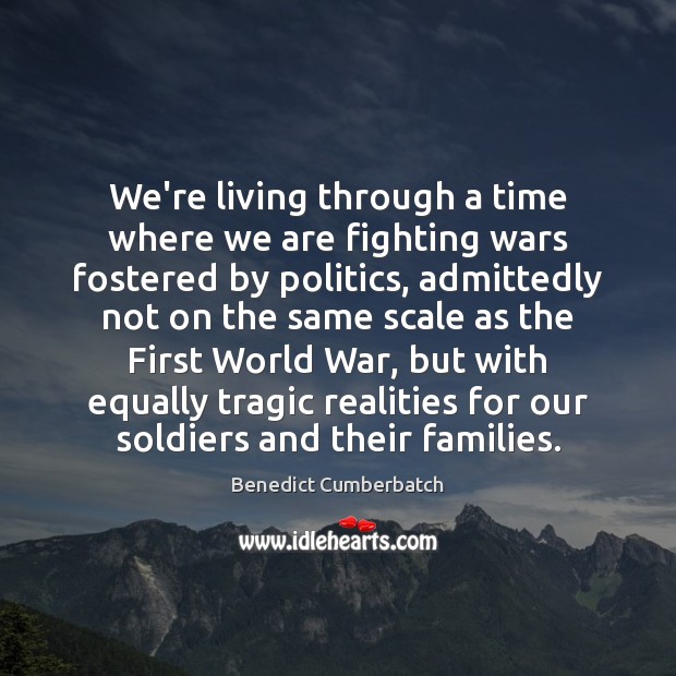 We’re living through a time where we are fighting wars fostered by Benedict Cumberbatch Picture Quote