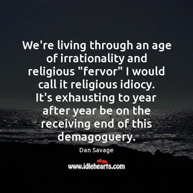 We’re living through an age of irrationality and religious “fervor” I would Dan Savage Picture Quote