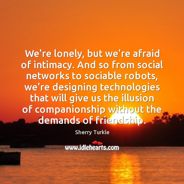 We’re lonely, but we’re afraid of intimacy. And so from social networks Sherry Turkle Picture Quote