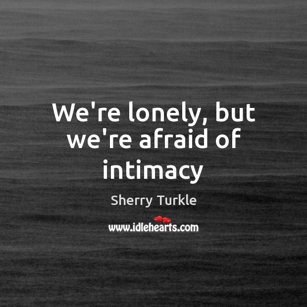 We’re lonely, but we’re afraid of intimacy Afraid Quotes Image