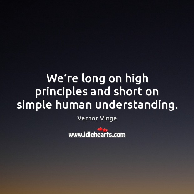 We’re long on high principles and short on simple human understanding. Vernor Vinge Picture Quote