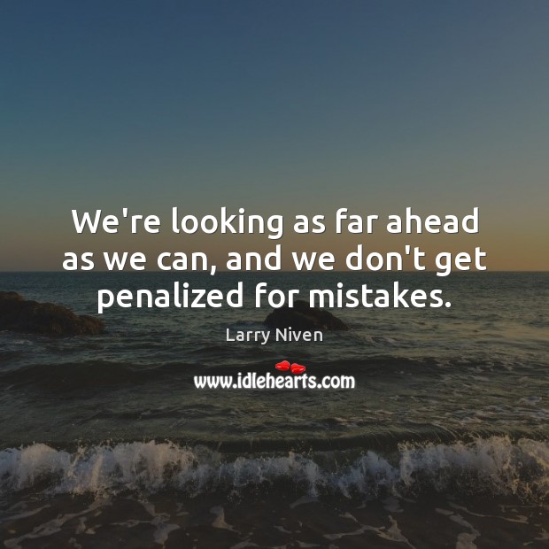 We’re looking as far ahead as we can, and we don’t get penalized for mistakes. Larry Niven Picture Quote