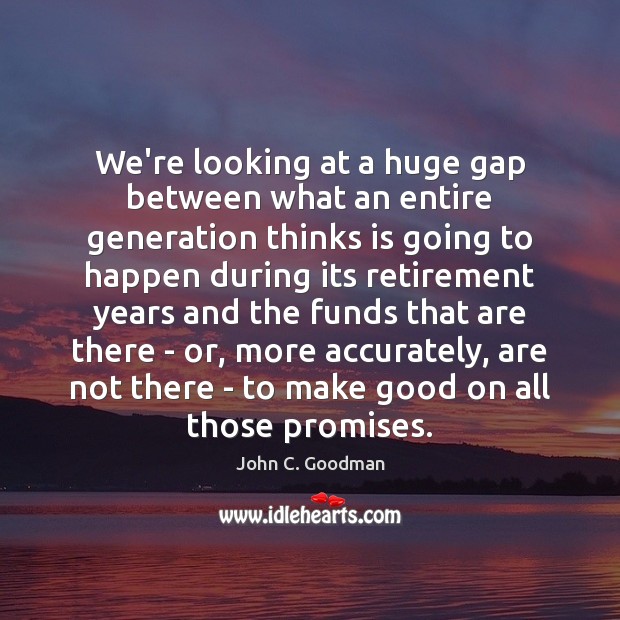 We’re looking at a huge gap between what an entire generation thinks John C. Goodman Picture Quote