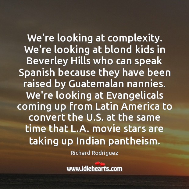 We’re looking at complexity. We’re looking at blond kids in Beverley Hills Richard Rodriguez Picture Quote