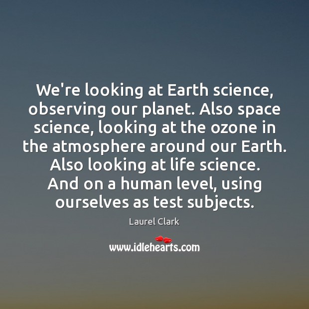 We’re looking at Earth science, observing our planet. Also space science, looking Laurel Clark Picture Quote