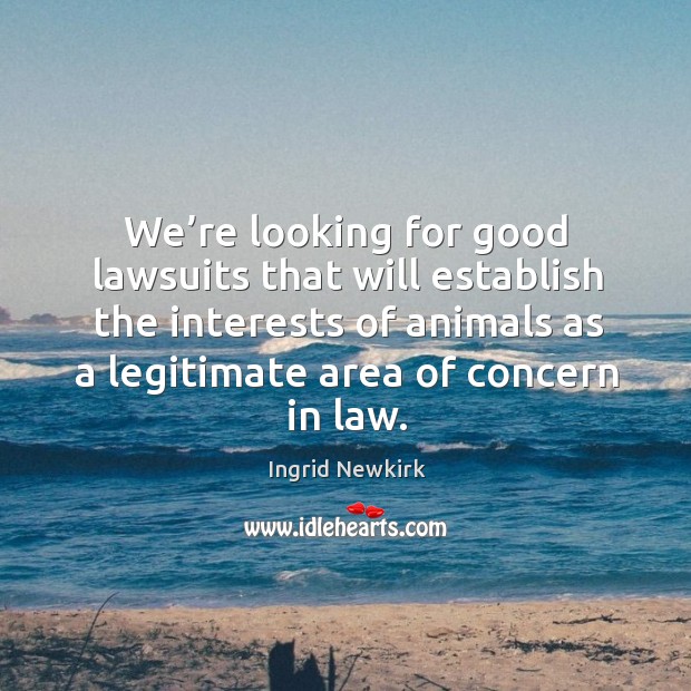 We’re looking for good lawsuits that will establish the interests of Ingrid Newkirk Picture Quote