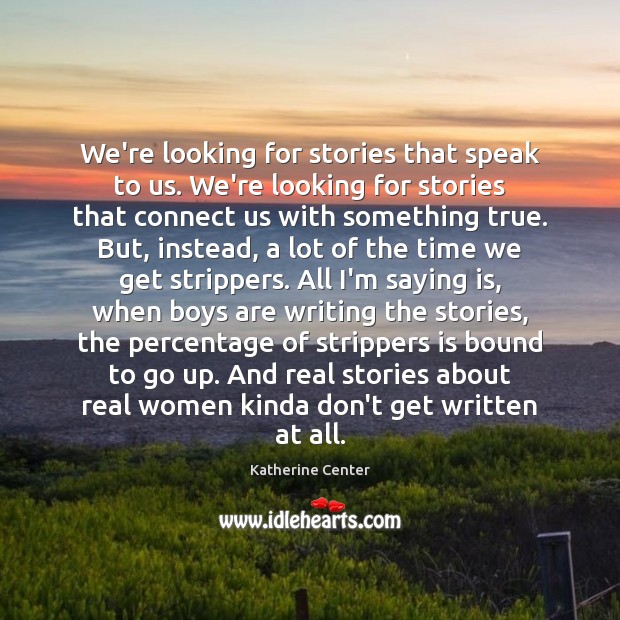 We’re looking for stories that speak to us. We’re looking for stories Katherine Center Picture Quote