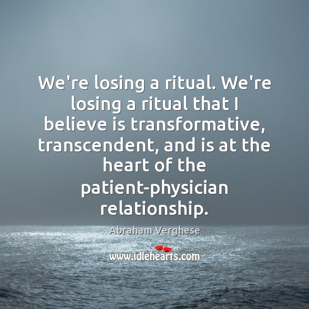 We’re losing a ritual. We’re losing a ritual that I believe is Abraham Verghese Picture Quote